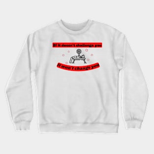 If it doesn't challenge you it won't change you Quote Crewneck Sweatshirt